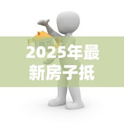 2025年最新房子抵押贷款可以贷多少：房产抵押最高可贷几成
