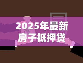 2025年最新房子抵押贷款可以贷多少年：房产抵押最长可申请多少年贷款
