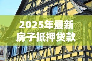 2025年最新房子抵押贷款可以贷几年:房产抵押最长贷款期限是多久 2025年最新房子抵押贷款可以贷几年:房产抵押最长贷款期限是多久