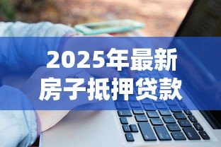 2025年最新房子抵押贷款可以贷几年:房产抵押最长贷款期限是多久 2025年最新房子抵押贷款可以贷几年:房产抵押最长贷款期限是多久