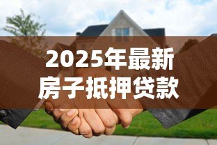 2025年最新房子抵押贷款可以提前还吗:提前还房贷是否可行 2025年最新房子抵押贷款可以提前还吗:提前还房贷是否可行