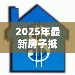 2025年最新房子抵押贷款利率：2025年抵押贷利率最低能到多少