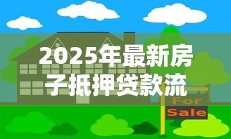 2025年最新房子抵押贷款流程：房产抵押贷款如何办理
