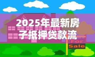 2025年最新房子抵押贷款流程要多久:房产抵押贷款审批周期是多久 2025年最新房子抵押贷款流程要多久:房产抵押贷款审批周期是多久