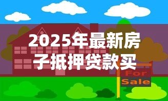 2025年最新房子抵押贷款买房:如何用房抵押贷款购买新房? 2025年最新房子抵押贷款买房:如何用房抵押贷款购买新房?