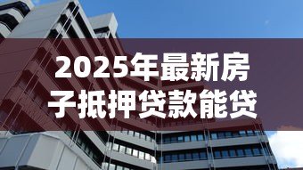 2025年最新房子抵押贷款能贷多少钱:房产抵押最高可贷评估价几成 2025年最新房子抵押贷款能贷多少钱:房产抵押最高可贷评估价几成