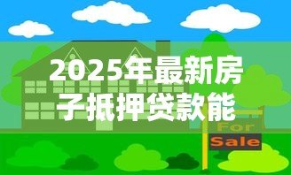2025年最新房子抵押贷款能贷多少钱:房产抵押最高可贷评估价几成 2025年最新房子抵押贷款能贷多少钱:房产抵押最高可贷评估价几成