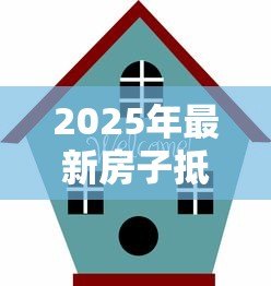2025年最新房子抵押贷款提前还款：房产抵押提前还贷如何操作更划算