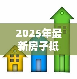 2025年最新房子抵押贷款条件:申请房屋抵押贷款需满足哪些要求 2025年最新房子抵押贷款条件:申请房屋抵押贷款需满足哪些要求