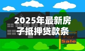 2025年最新房子抵押贷款条件:申请房屋抵押贷款需满足哪些要求 2025年最新房子抵押贷款条件:申请房屋抵押贷款需满足哪些要求
