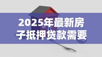 2025年最新房子抵押贷款需要满足什么条件：申请房屋抵押贷款需具备哪些基本条件