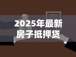 2025年最新房子抵押贷款一般多少利息:房产抵押贷款年利率通常是多少 2025年最新房子抵押贷款一般多少利息:房产抵押贷款年利率通常是多少