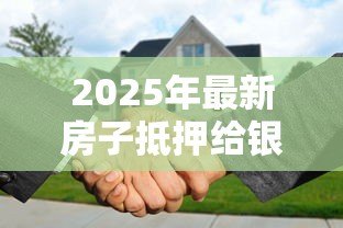 2025年最新房子抵押给银行能贷款多少：房产抵押贷款额度如何计算