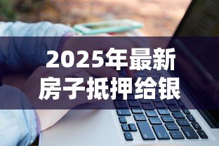 2025年最新房子抵押给银行能贷款多少：房产抵押贷款额度如何计算