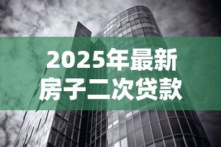 2025年最新房子二次贷款利息高吗:房屋二次抵押利率比首次高多少 2025年最新房子二次贷款利息高吗:房屋二次抵押利率比首次高多少