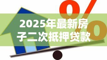 2025年最新房子二次抵押贷款利率:房产二押年利率一般多少 2025年最新房子二次抵押贷款利率:房产二押年利率一般多少