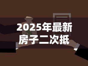 2025年最新房子二次抵押贷款利率:房产二押年利率一般多少 2025年最新房子二次抵押贷款利率:房产二押年利率一般多少