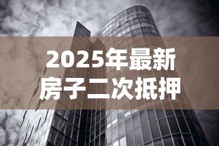 2025年最新房子二次抵押贷款利率:房产二押年利率一般多少 2025年最新房子二次抵押贷款利率:房产二押年利率一般多少