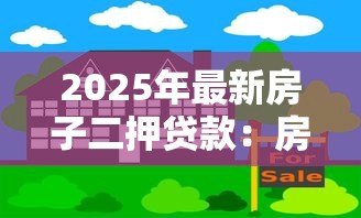2025年最新房子二押贷款：房产二次抵押如何办理