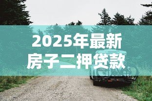 2025年最新房子二押贷款：房产二次抵押如何办理