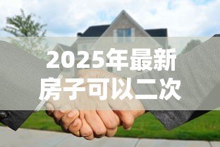 2025年最新房子可以二次抵押贷款吗：还在还贷的房子能再次抵押吗