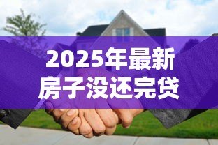 2025年最新房子没还完贷款可以抵押贷款吗：房贷未结清能否二次抵押贷款