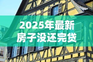 2025年最新房子没还完贷款可以卖吗：房贷未结清如何出售房产