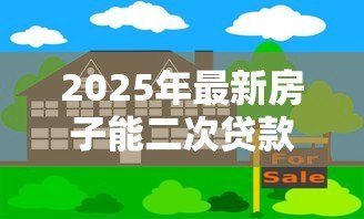 2025年最新房子能二次贷款吗:已抵押房产可否再次申请贷款 2025年最新房子能二次贷款吗:已抵押房产可否再次申请贷款
