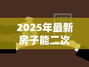 2025年最新房子能二次贷款吗:已抵押房产可否再次申请贷款 2025年最新房子能二次贷款吗:已抵押房产可否再次申请贷款