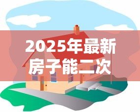 2025年最新房子能二次贷款吗:已抵押房产可否再次申请贷款 2025年最新房子能二次贷款吗:已抵押房产可否再次申请贷款