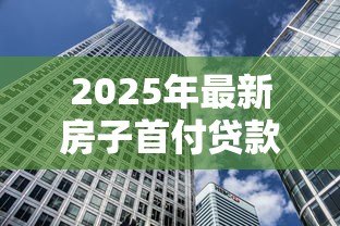 2025年最新房子首付贷款:购房首付分期压力大怎么办 2025年最新房子首付贷款:购房首付分期压力大怎么办