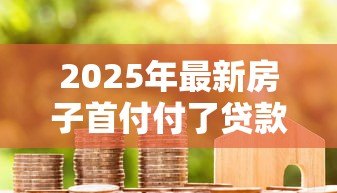 2025年最新房子首付付了贷款下不来怎么办:房贷审批失败如何解决首付问题 2025年最新房子首付付了贷款下不来怎么办:房贷审批失败如何解决首付问题
