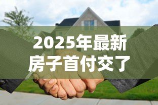 2025年最新房子首付交了贷款办不下来怎么办：房贷批不下来首付怎么处理