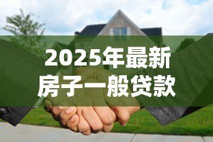 2025年最新房子一般贷款多少年：购房贷款最长可分期多少年
