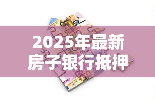 2025年最新房子银行抵押贷款流程：房产抵押银行贷款有哪些步骤