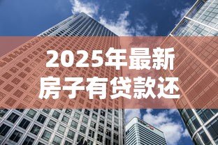 2025年最新房子有贷款还能再贷款吗：房贷未结清可否再融资