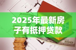 2025年最新房子有抵押贷款可以卖吗：抵押房出售需要哪些手续