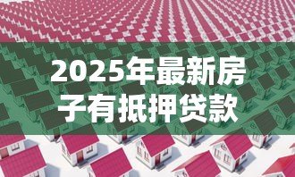 2025年最新房子有抵押贷款可以卖吗：抵押房出售需要哪些手续