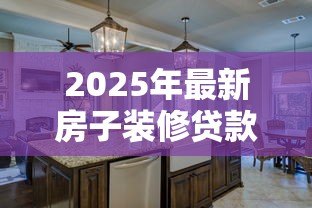 2025年最新房子装修贷款：如何申请装修房子的分期付款