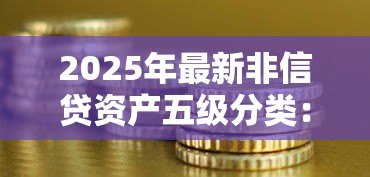 2025年最新非信贷资产五级分类：如何划分非信贷资产的风险等级