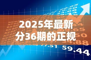 2025年最新分36期的正规贷款平台：哪些平台提供三年期正规分期贷款