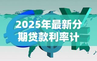 2025年最新分期贷款利率计算：如何计算分期贷款的利息