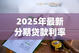 2025年最新分期贷款利率计算公式：如何计算分期贷款的利息费用