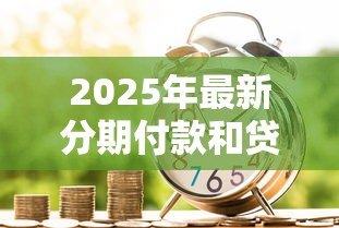 2025年最新分期付款和贷款的区别：资金分期与借款方案有何不同