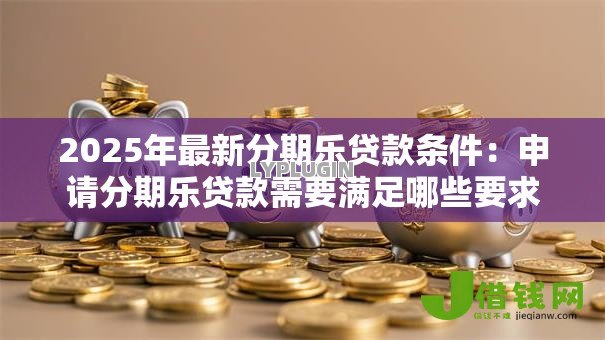 2025年最新分期乐贷款条件：申请分期乐贷款需要满足哪些要求