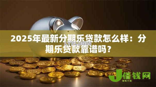 2025年最新分期乐贷款怎么样:分期乐贷款靠谱吗? 2025年最新分期乐贷款怎么样:分期乐贷款靠谱吗?