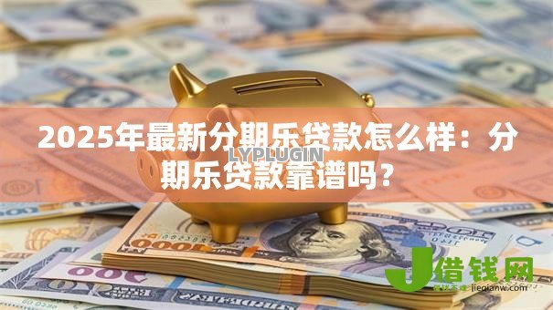 2025年最新分期乐贷款怎么样:分期乐贷款靠谱吗? 2025年最新分期乐贷款怎么样:分期乐贷款靠谱吗?