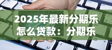 2025年最新分期乐怎么贷款:分期乐借款条件与申请流程详解 2025年最新分期乐怎么贷款:分期乐借款条件与申请流程详解