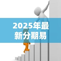 2025年最新分期易贷款：如何申请灵活分期贷款
