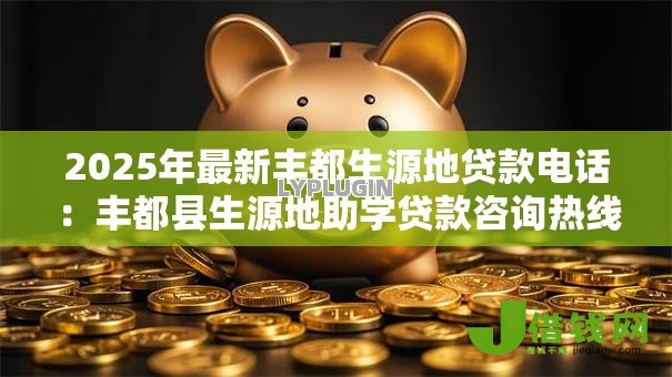 2025年最新丰都生源地贷款电话：丰都县生源地助学贷款咨询热线是多少
